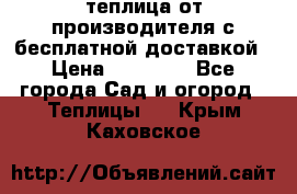 теплица от производителя с бесплатной доставкой › Цена ­ 11 450 - Все города Сад и огород » Теплицы   . Крым,Каховское